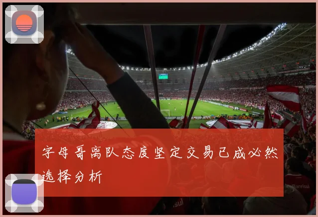 字母哥离队态度坚定交易已成必然选择分析