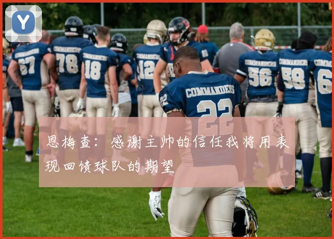 恩梅查：感谢主帅的信任我将用表现回馈球队的期望